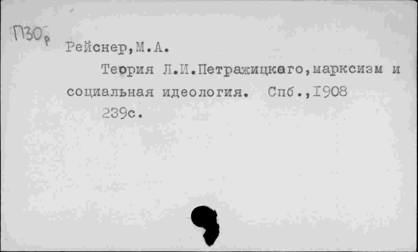 ﻿Рейснер,М.А.
Теория Л.И,Петражицкаго,марксизм и социальная идеология. Спб.,1908
239с.